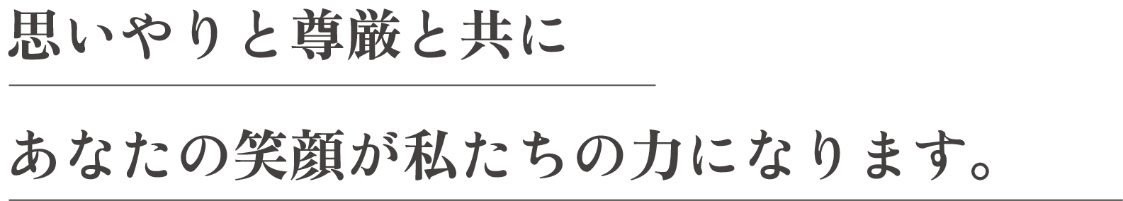 思いやりと尊厳と共に あなたの笑顔が私たちの力になります。